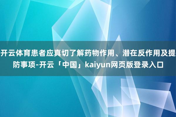 开云体育患者应真切了解药物作用、潜在反作用及提防事项-开云「中国」kaiyun网页版登录入口